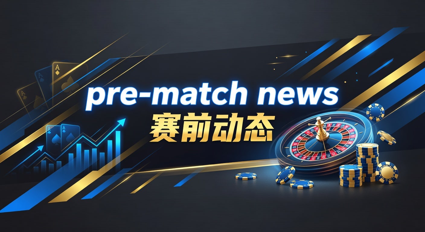 pre-match news 赛前动态｜AG真人娱乐官网最新解读